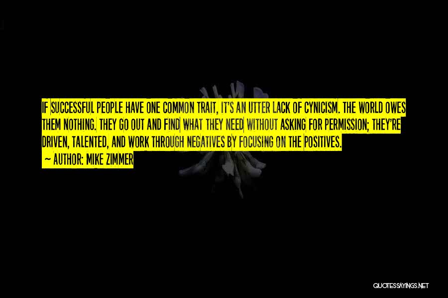 Mike Zimmer Quotes: If Successful People Have One Common Trait, It's An Utter Lack Of Cynicism. The World Owes Them Nothing. They Go