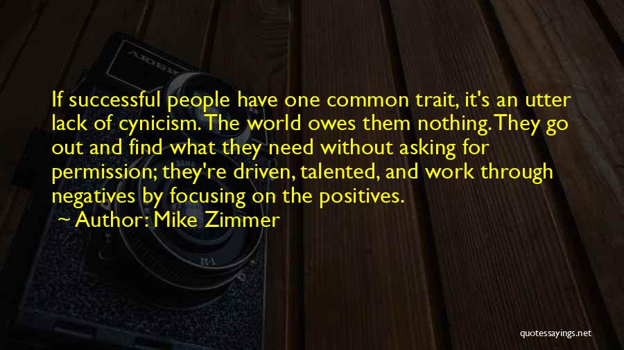 Mike Zimmer Quotes: If Successful People Have One Common Trait, It's An Utter Lack Of Cynicism. The World Owes Them Nothing. They Go