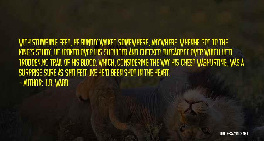 J.R. Ward Quotes: With Stumbling Feet, He Blindly Walked Somewhere, Anywhere. Whenhe Got To The King's Study, He Looked Over His Shoulder And