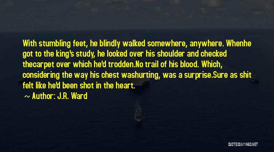 J.R. Ward Quotes: With Stumbling Feet, He Blindly Walked Somewhere, Anywhere. Whenhe Got To The King's Study, He Looked Over His Shoulder And