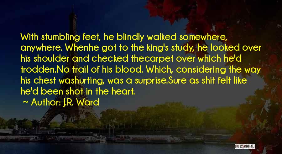 J.R. Ward Quotes: With Stumbling Feet, He Blindly Walked Somewhere, Anywhere. Whenhe Got To The King's Study, He Looked Over His Shoulder And