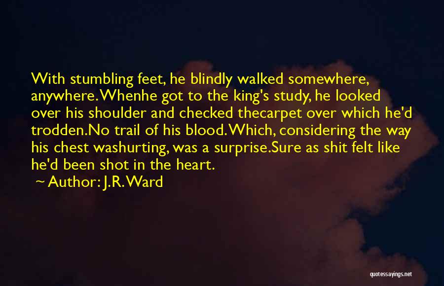 J.R. Ward Quotes: With Stumbling Feet, He Blindly Walked Somewhere, Anywhere. Whenhe Got To The King's Study, He Looked Over His Shoulder And