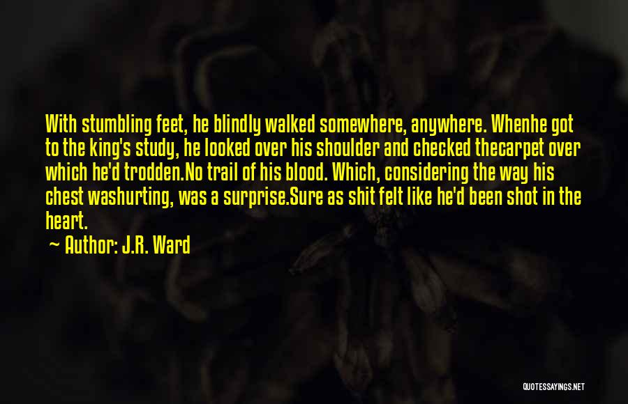 J.R. Ward Quotes: With Stumbling Feet, He Blindly Walked Somewhere, Anywhere. Whenhe Got To The King's Study, He Looked Over His Shoulder And