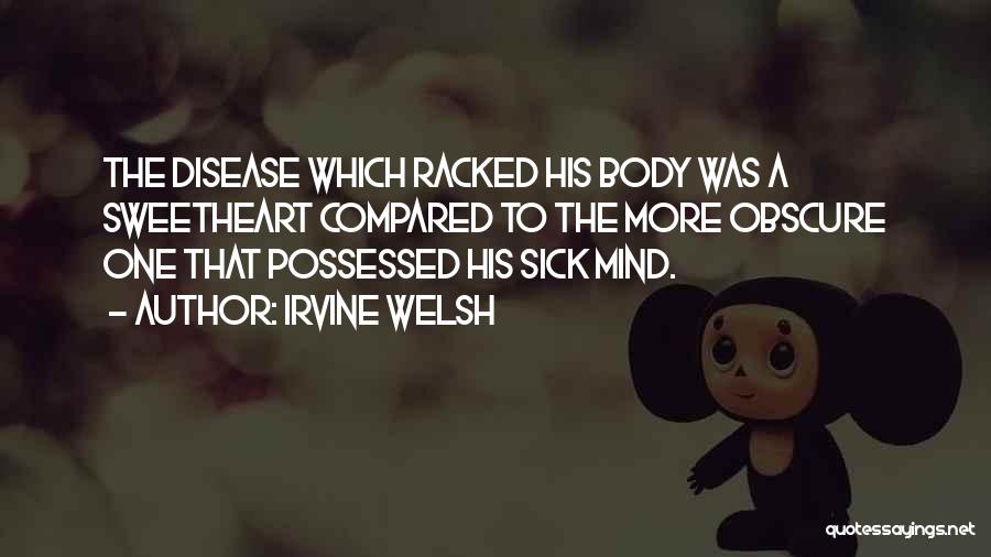 Irvine Welsh Quotes: The Disease Which Racked His Body Was A Sweetheart Compared To The More Obscure One That Possessed His Sick Mind.