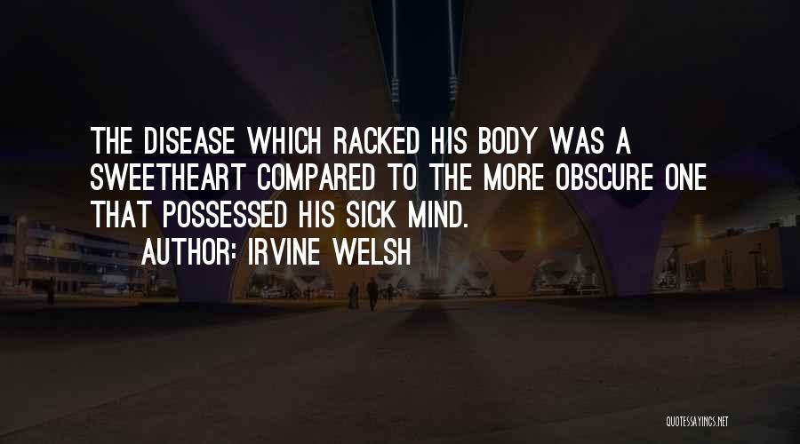 Irvine Welsh Quotes: The Disease Which Racked His Body Was A Sweetheart Compared To The More Obscure One That Possessed His Sick Mind.