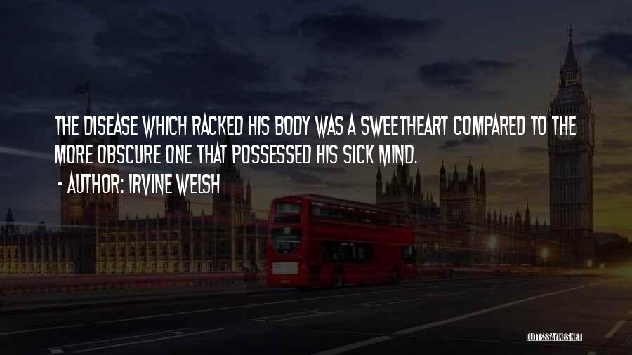 Irvine Welsh Quotes: The Disease Which Racked His Body Was A Sweetheart Compared To The More Obscure One That Possessed His Sick Mind.