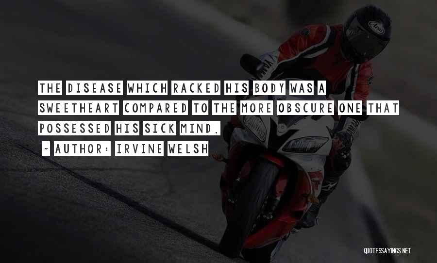 Irvine Welsh Quotes: The Disease Which Racked His Body Was A Sweetheart Compared To The More Obscure One That Possessed His Sick Mind.