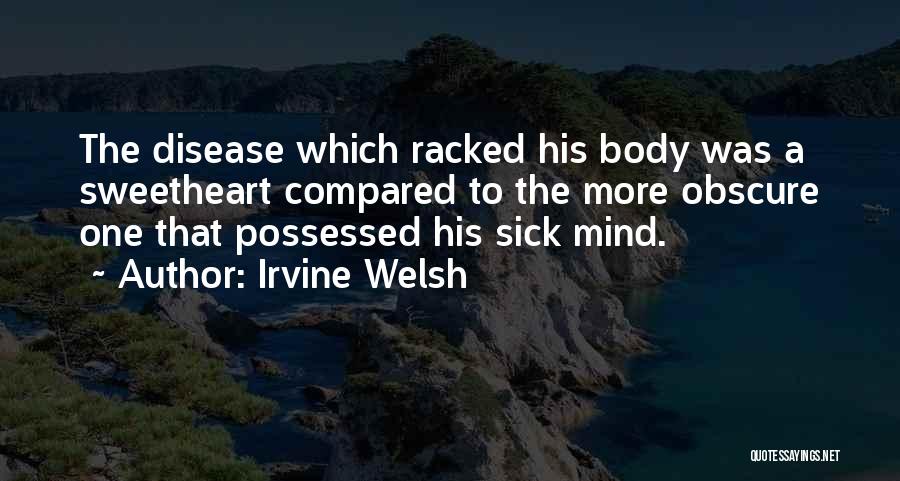 Irvine Welsh Quotes: The Disease Which Racked His Body Was A Sweetheart Compared To The More Obscure One That Possessed His Sick Mind.