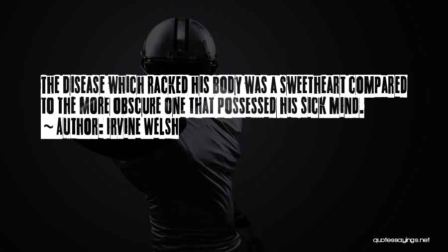 Irvine Welsh Quotes: The Disease Which Racked His Body Was A Sweetheart Compared To The More Obscure One That Possessed His Sick Mind.