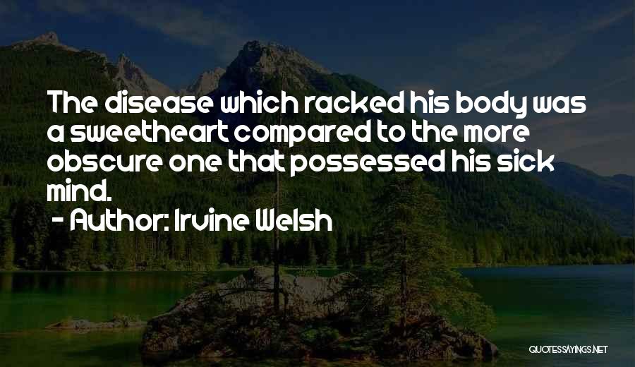 Irvine Welsh Quotes: The Disease Which Racked His Body Was A Sweetheart Compared To The More Obscure One That Possessed His Sick Mind.