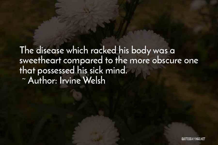 Irvine Welsh Quotes: The Disease Which Racked His Body Was A Sweetheart Compared To The More Obscure One That Possessed His Sick Mind.