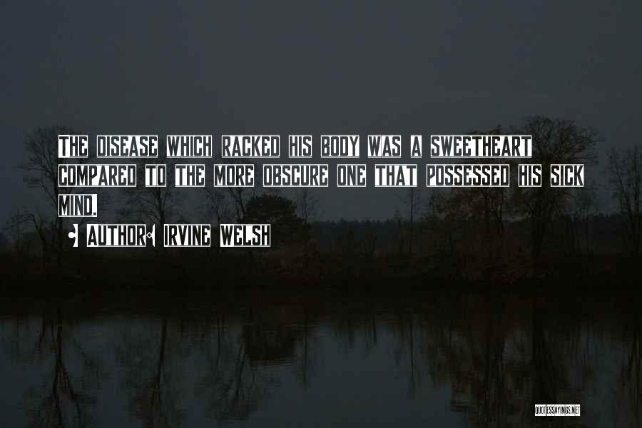 Irvine Welsh Quotes: The Disease Which Racked His Body Was A Sweetheart Compared To The More Obscure One That Possessed His Sick Mind.