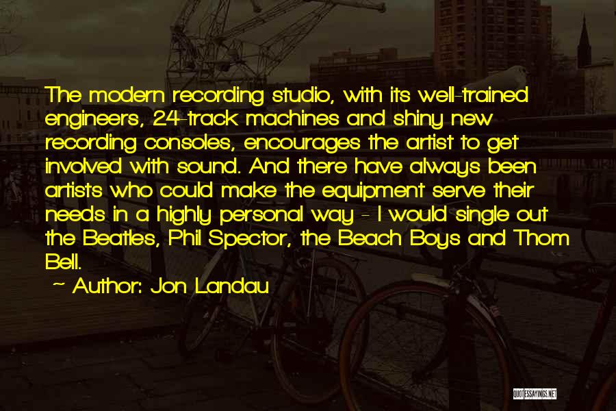 Jon Landau Quotes: The Modern Recording Studio, With Its Well-trained Engineers, 24-track Machines And Shiny New Recording Consoles, Encourages The Artist To Get