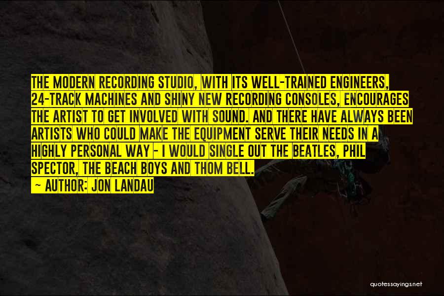 Jon Landau Quotes: The Modern Recording Studio, With Its Well-trained Engineers, 24-track Machines And Shiny New Recording Consoles, Encourages The Artist To Get