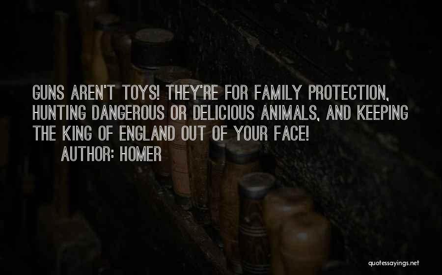 Homer Quotes: Guns Aren't Toys! They're For Family Protection, Hunting Dangerous Or Delicious Animals, And Keeping The King Of England Out Of
