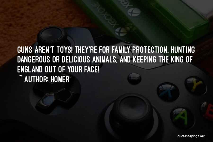 Homer Quotes: Guns Aren't Toys! They're For Family Protection, Hunting Dangerous Or Delicious Animals, And Keeping The King Of England Out Of