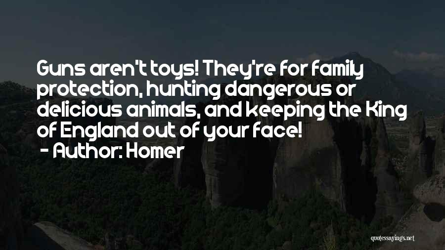 Homer Quotes: Guns Aren't Toys! They're For Family Protection, Hunting Dangerous Or Delicious Animals, And Keeping The King Of England Out Of