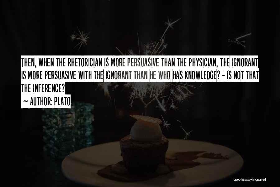 Plato Quotes: Then, When The Rhetorician Is More Persuasive Than The Physician, The Ignorant Is More Persuasive With The Ignorant Than He