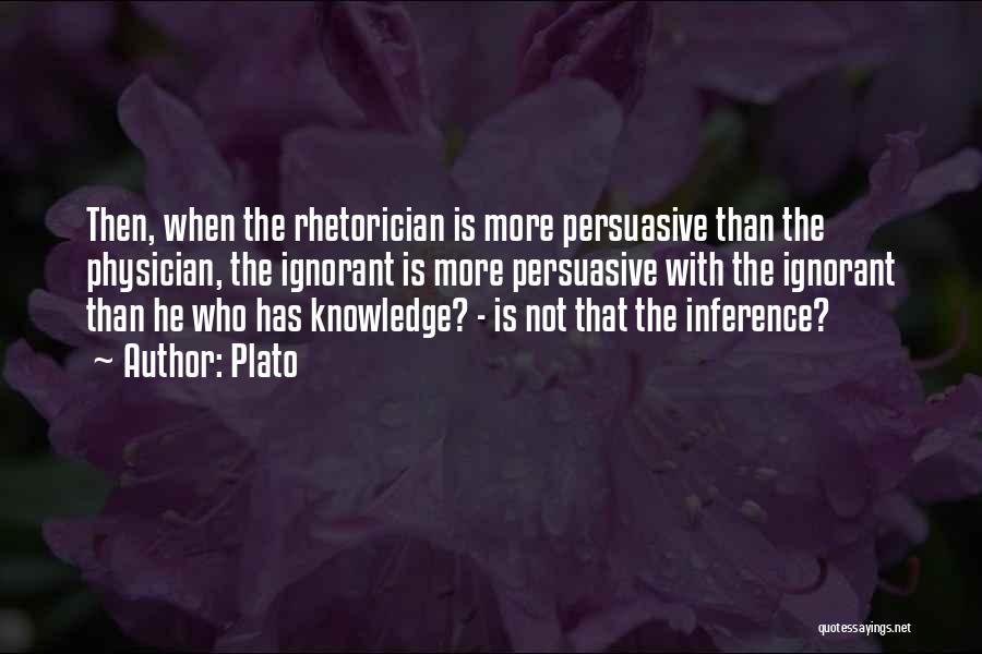 Plato Quotes: Then, When The Rhetorician Is More Persuasive Than The Physician, The Ignorant Is More Persuasive With The Ignorant Than He