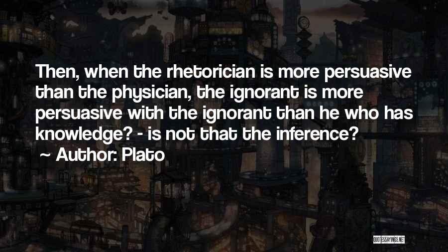 Plato Quotes: Then, When The Rhetorician Is More Persuasive Than The Physician, The Ignorant Is More Persuasive With The Ignorant Than He