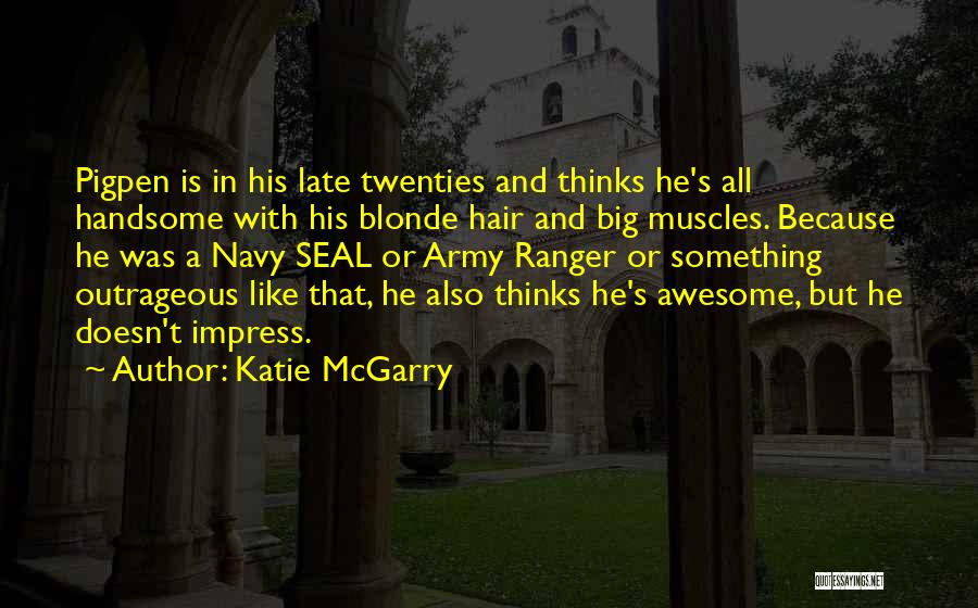 Katie McGarry Quotes: Pigpen Is In His Late Twenties And Thinks He's All Handsome With His Blonde Hair And Big Muscles. Because He