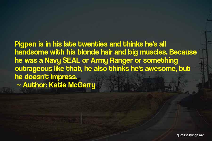 Katie McGarry Quotes: Pigpen Is In His Late Twenties And Thinks He's All Handsome With His Blonde Hair And Big Muscles. Because He