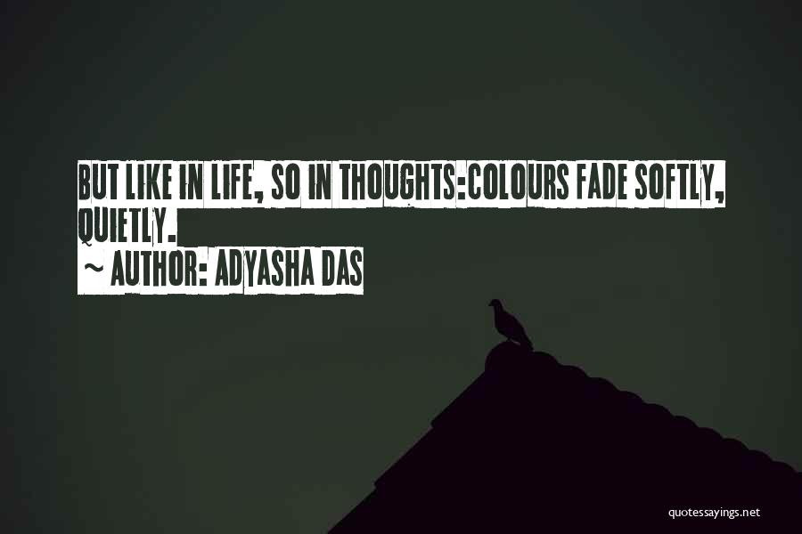 Adyasha Das Quotes: But Like In Life, So In Thoughts:colours Fade Softly, Quietly.