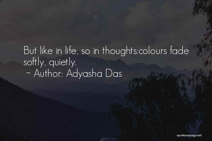 Adyasha Das Quotes: But Like In Life, So In Thoughts:colours Fade Softly, Quietly.