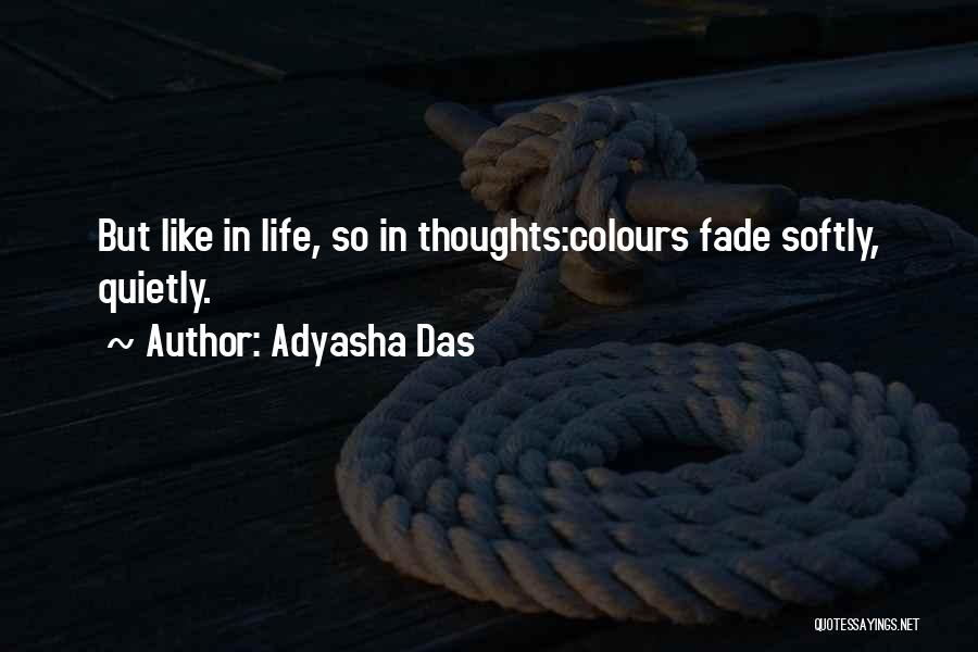 Adyasha Das Quotes: But Like In Life, So In Thoughts:colours Fade Softly, Quietly.