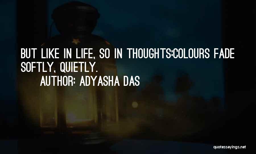 Adyasha Das Quotes: But Like In Life, So In Thoughts:colours Fade Softly, Quietly.