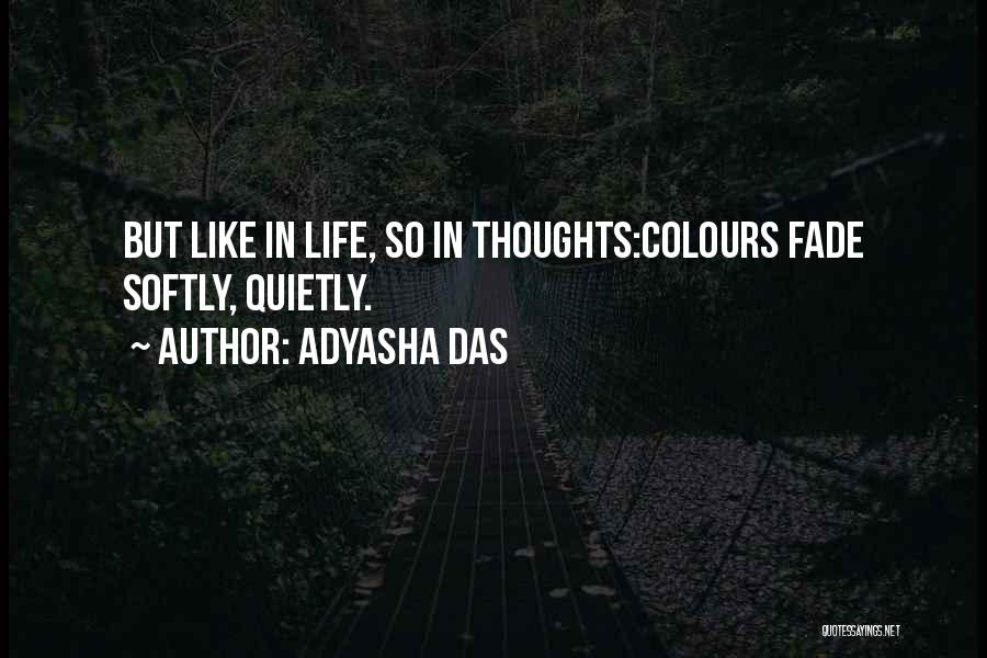 Adyasha Das Quotes: But Like In Life, So In Thoughts:colours Fade Softly, Quietly.