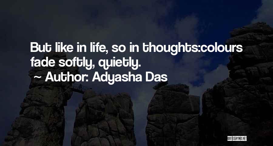 Adyasha Das Quotes: But Like In Life, So In Thoughts:colours Fade Softly, Quietly.