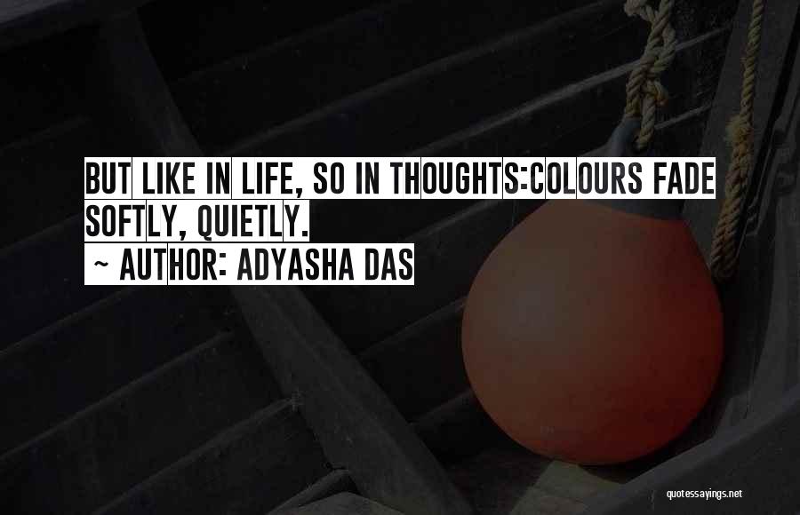 Adyasha Das Quotes: But Like In Life, So In Thoughts:colours Fade Softly, Quietly.