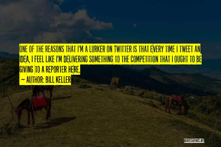 Bill Keller Quotes: One Of The Reasons That I'm A Lurker On Twitter Is That Every Time I Tweet An Idea, I Feel