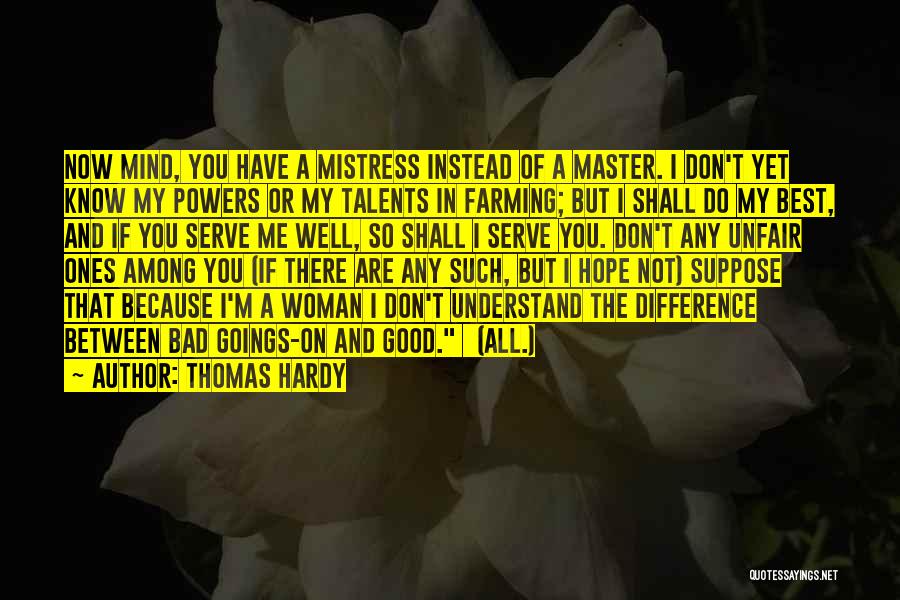 Thomas Hardy Quotes: Now Mind, You Have A Mistress Instead Of A Master. I Don't Yet Know My Powers Or My Talents In