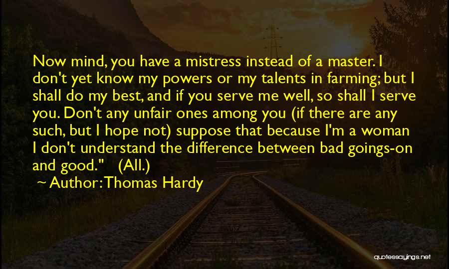 Thomas Hardy Quotes: Now Mind, You Have A Mistress Instead Of A Master. I Don't Yet Know My Powers Or My Talents In