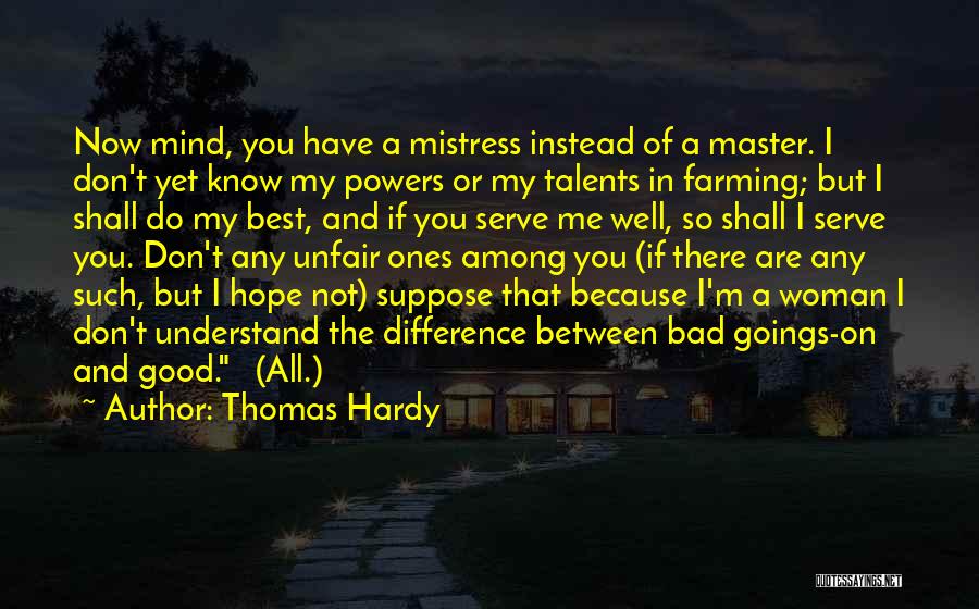 Thomas Hardy Quotes: Now Mind, You Have A Mistress Instead Of A Master. I Don't Yet Know My Powers Or My Talents In