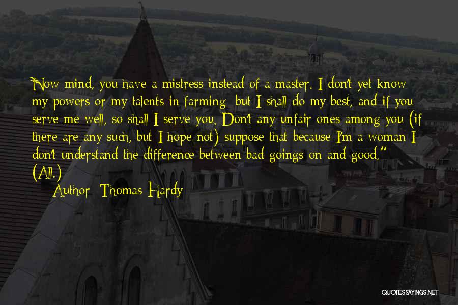 Thomas Hardy Quotes: Now Mind, You Have A Mistress Instead Of A Master. I Don't Yet Know My Powers Or My Talents In