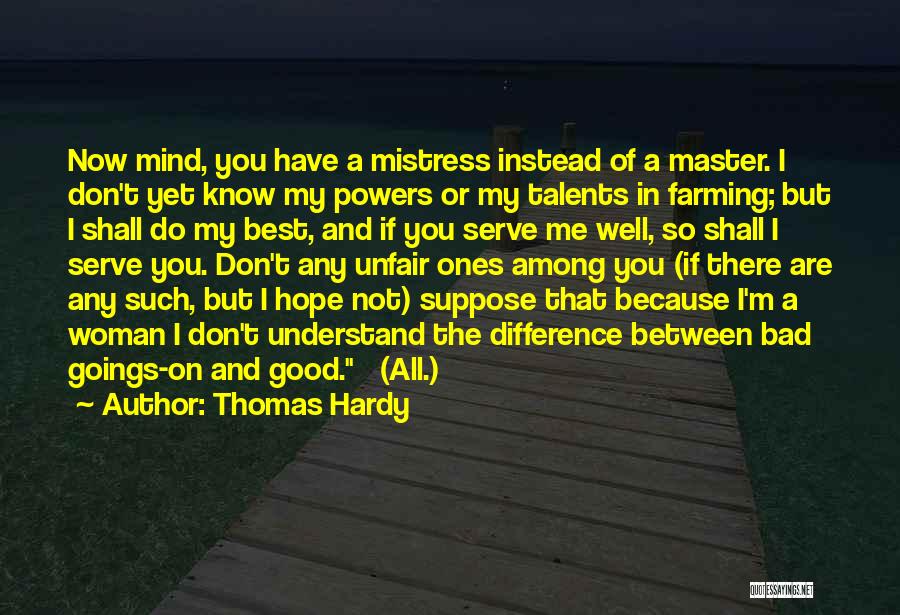 Thomas Hardy Quotes: Now Mind, You Have A Mistress Instead Of A Master. I Don't Yet Know My Powers Or My Talents In