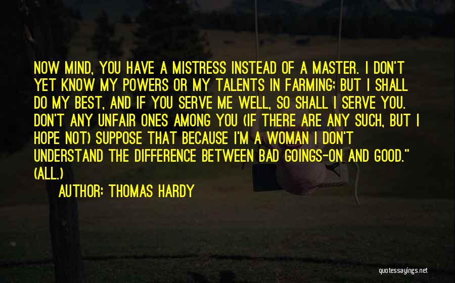 Thomas Hardy Quotes: Now Mind, You Have A Mistress Instead Of A Master. I Don't Yet Know My Powers Or My Talents In