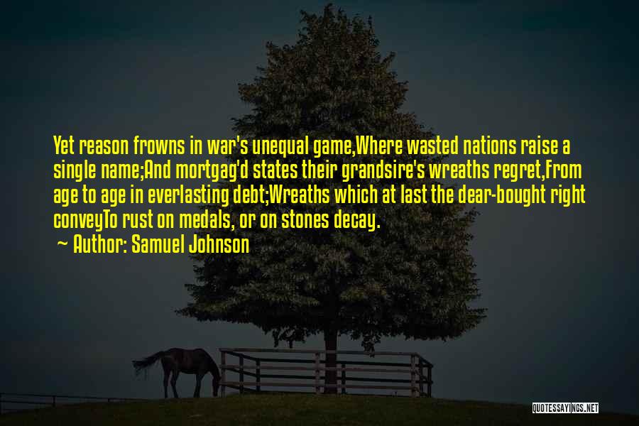 Samuel Johnson Quotes: Yet Reason Frowns In War's Unequal Game,where Wasted Nations Raise A Single Name;and Mortgag'd States Their Grandsire's Wreaths Regret,from Age