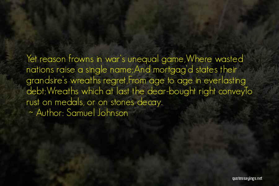 Samuel Johnson Quotes: Yet Reason Frowns In War's Unequal Game,where Wasted Nations Raise A Single Name;and Mortgag'd States Their Grandsire's Wreaths Regret,from Age