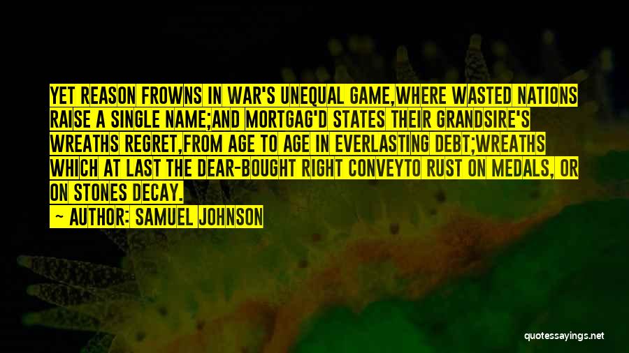 Samuel Johnson Quotes: Yet Reason Frowns In War's Unequal Game,where Wasted Nations Raise A Single Name;and Mortgag'd States Their Grandsire's Wreaths Regret,from Age