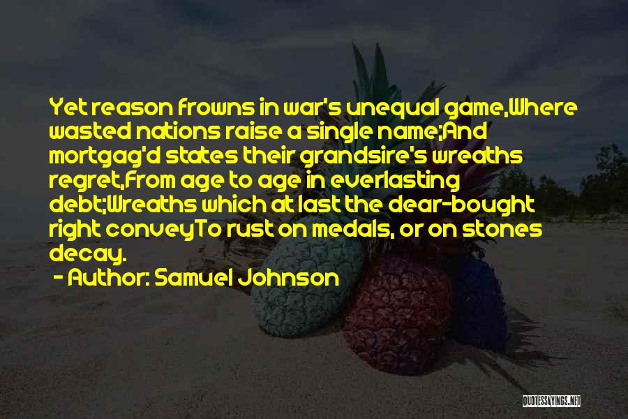 Samuel Johnson Quotes: Yet Reason Frowns In War's Unequal Game,where Wasted Nations Raise A Single Name;and Mortgag'd States Their Grandsire's Wreaths Regret,from Age