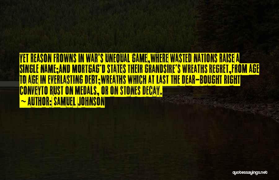 Samuel Johnson Quotes: Yet Reason Frowns In War's Unequal Game,where Wasted Nations Raise A Single Name;and Mortgag'd States Their Grandsire's Wreaths Regret,from Age