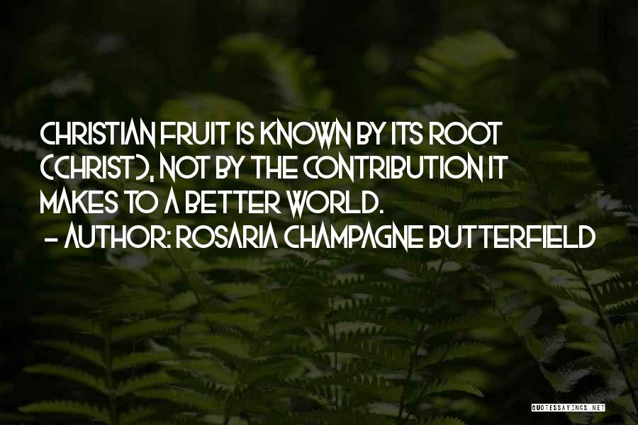 Rosaria Champagne Butterfield Quotes: Christian Fruit Is Known By Its Root (christ), Not By The Contribution It Makes To A Better World.