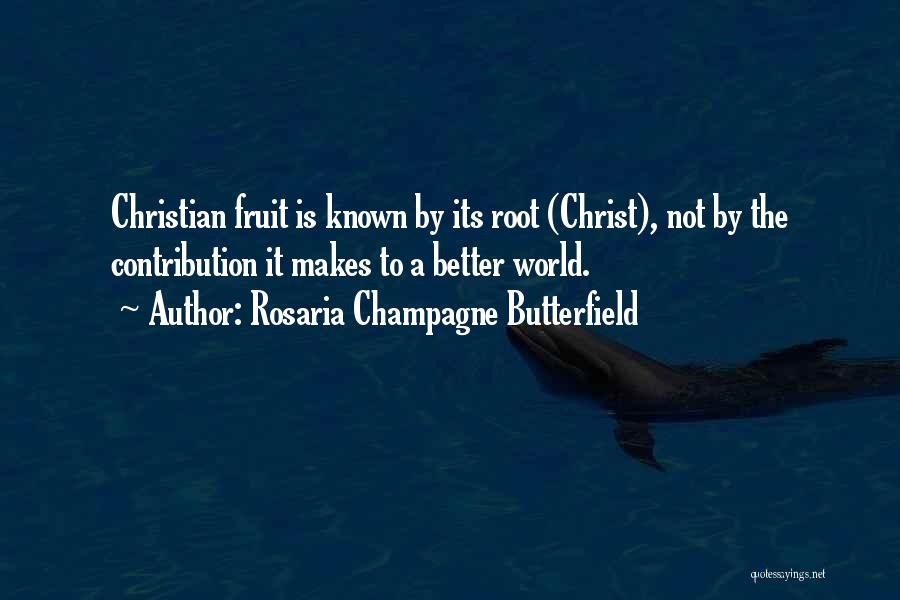 Rosaria Champagne Butterfield Quotes: Christian Fruit Is Known By Its Root (christ), Not By The Contribution It Makes To A Better World.