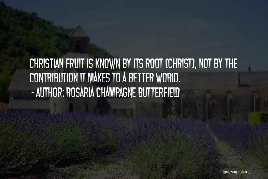 Rosaria Champagne Butterfield Quotes: Christian Fruit Is Known By Its Root (christ), Not By The Contribution It Makes To A Better World.
