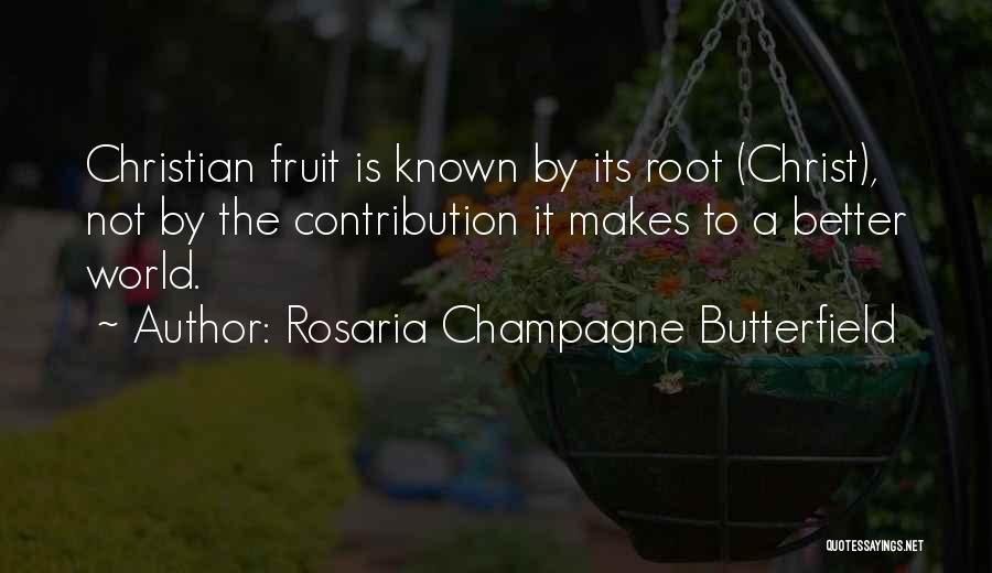 Rosaria Champagne Butterfield Quotes: Christian Fruit Is Known By Its Root (christ), Not By The Contribution It Makes To A Better World.
