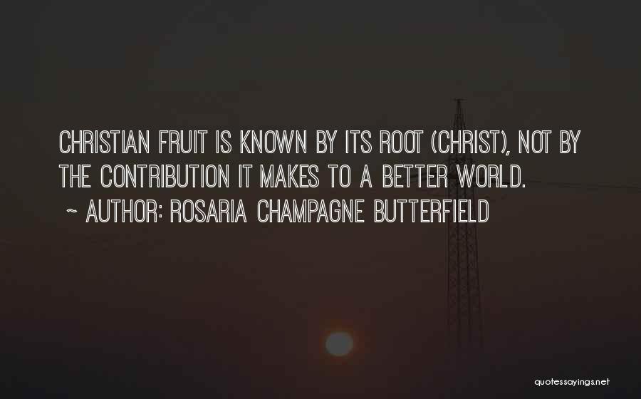 Rosaria Champagne Butterfield Quotes: Christian Fruit Is Known By Its Root (christ), Not By The Contribution It Makes To A Better World.